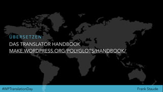 Frank Staude#WPTranslationDay
DAS TRANSLATOR HANDBOOK
MAKE.WORDPRESS.ORG/POLYGLOTS/HANDBOOK/
Ü B E R S E T Z E N :
 