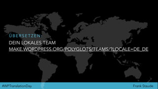 Frank Staude#WPTranslationDay
DEIN LOKALES TEAM
MAKE.WORDPRESS.ORG/POLYGLOTS/TEAMS/?LOCALE=DE_DE
Ü B E R S E T Z E N :
 