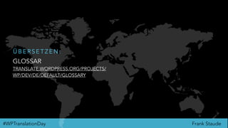 Frank Staude#WPTranslationDay
GLOSSAR
TRANSLATE.WORDPRESS.ORG/PROJECTS/
WP/DEV/DE/DEFAULT/GLOSSARY
Ü B E R S E T Z E N :
 