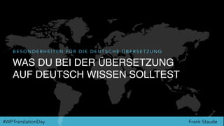 Frank Staude#WPTranslationDay
WAS DU BEI DER ÜBERSETZUNG
AUF DEUTSCH WISSEN SOLLTEST
B E S O N D E R H E I T E N F Ü R D I E D E U T S C H E Ü B E R S E T Z U N G
 