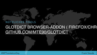 Frank Staude#WPTranslationDay
GLOTDICT BROWSER-ADDON ( FIREFOX/CHRO
GITHUB.COM/MTE90/GLOTDICT
N Ü T Z L I C H E S T O O L S
 