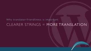 CLEARER STRINGS = MORE TRANSLATION
Why translator-friendliness is impor tant
 