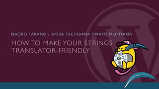 HOW TO MAKE YOUR STRINGS
TRANSLATOR-FRIENDLY
NAOKO TAKANO / AKIRA TACHIBANA / MAYO MORIYAMA
GLOBAL WORDPRESS TRANSLATION DAY 3 | SEPTEMBER 30, 2017
 