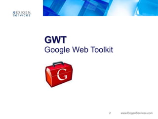 GWT
Google Web Toolkit




                2    www.ExigenServices.com
 
