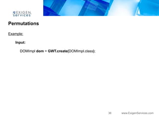 Permutations

Example:

   Input:

      DOMImpl dom = GWT.create(DOMImpl.class);




                                                 36   www.ExigenServices.com
 