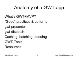 Anatomy of a GWT app What’s GWT+MVP? “ Good” practices & patterns gwt-presenter gwt-dispatch Caching, batching, queuing GWT Tools Resources 