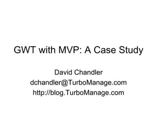GWT with MVP: A Case Study David Chandler [email_address] http://blog.TurboManage.com 