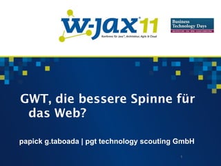GWT, die bessere Spinne für
 das Web?

papick g.taboada | pgt technology scouting GmbH
                                           1
 