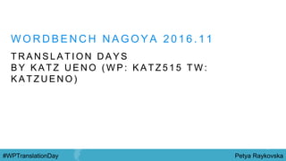 Petya Raykovska#WPTranslationDay
W O R D B E N C H N A G O Y A 2 0 1 6 . 1 1
T R A N S L A T I O N D A Y S
B Y K A T Z U E N O ( W P : K A T Z 5 1 5 T W :
K A T Z U E N O )
 