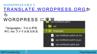 Petya Raykovska#WPTranslationDay
T R A N S L A T E . W O R D P R E S S . O R G か
ら
W O R D P R E S S に 実 装
W O R D P R E S S で 試 そ う
「languages」フォルダの
中に mo ファイルを入れる
 
