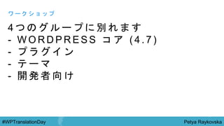 Petya Raykovska#WPTranslationDay
4 つ の グ ル ー プ に 別 れ ま す
- W O R D P R E S S コ ア ( 4 . 7 )
- プ ラ グ イ ン
- テ ー マ
- 開 発 者 向 け
ワ ー ク シ ョ ッ プ
 