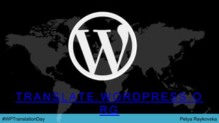 Petya Raykovska#WPTranslationDay
T R A N S L A T E . W O R D P R E S S . O
R G
 