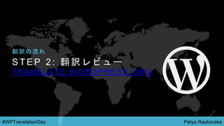 Petya Raykovska#WPTranslationDay
S T E P 2 : 翻 訳 レ ビ ュ ー
T R A N S L A T E . W O R D P R E S S . O R G
翻 訳 の 流 れ
 