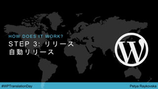 Petya Raykovska#WPTranslationDay
S T E P 3 : リ リ ー ス
自 動 リ リ ー ス
H O W D O E S I T W O R K ?
 