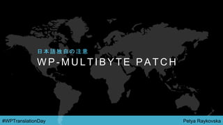 Petya Raykovska#WPTranslationDay
W P - M U L T I B Y T E P A T C H
日 本 語 独 自 の 注 意
 