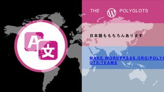 THE POLYGLOTS
日 本 語 も も ち ろ ん あ り ま す
M A K E . W O R D P R E S S . O R G / P O L Y G
O T S / T E A M S
 