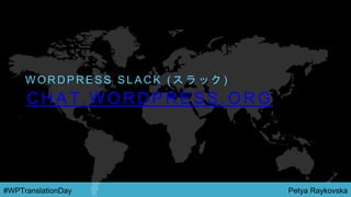 Petya Raykovska#WPTranslationDay
C H A T . W O R D P R E S S . O R G
W O R D P R E S S S L A C K ( ス ラ ッ ク )
 
