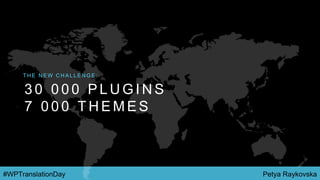 Petya Raykovska#WPTranslationDay
3 0 0 0 0 P L U G I N S
7 0 0 0 T H E M E S
T H E N E W C H A L L E N G E :
 