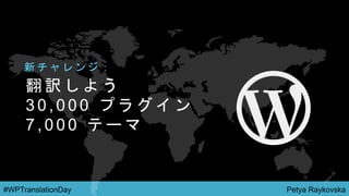 Petya Raykovska#WPTranslationDay
翻 訳 し よ う
3 0 , 0 0 0 プ ラ グ イ ン
7 , 0 0 0 テ ー マ
新 チ ャ レ ン ジ ：
 