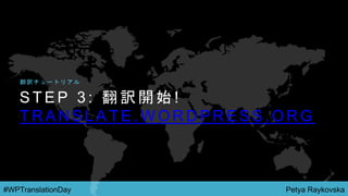 Petya Raykovska#WPTranslationDay
S T E P 3 : 翻 訳 開 始 !
T R A N S L A T E . W O R D P R E S S . O R G
翻 訳 チ ュ ー ト リ ア ル
 
