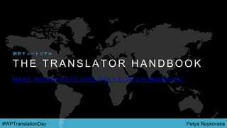 Petya Raykovska#WPTranslationDay
T H E T R A N S L A T O R H A N D B O O K
M A K E . W O R D P R E S S . O R G / P O L Y G L O T S / H A N D B O O K /
翻 訳 チ ュ ー ト リ ア ル
 