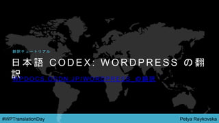 Petya Raykovska#WPTranslationDay
日 本 語 C O D E X : W O R D P R E S S の 翻
訳W P D O C S . O S D N . J P / W O R D P R E S S _ の 翻 訳
翻 訳 チ ュ ー ト リ ア ル
 