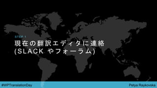 Petya Raykovska#WPTranslationDay
現 在 の 翻 訳 エ デ ィ タ に 連 絡
( S L A C K や フ ォ ー ラ ム )
S T E P 1
 