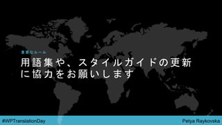 Petya Raykovska#WPTranslationDay
用 語 集 や 、 ス タ イ ル ガ イ ド の 更 新
に 協 力 を お 願 い し ま す
重 要 な ル ー ル
 