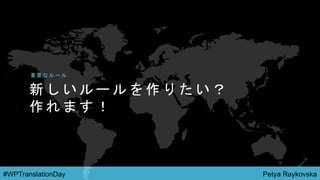 Petya Raykovska#WPTranslationDay
新 し い ル ー ル を 作 り た い ？
作 れ ま す ！
重 要 な ル ー ル
 
