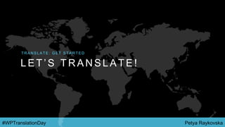 Petya Raykovska#WPTranslationDay
L E T ’ S T R A N S L A T E !
T R A N S L A T E : G E T S T A R T E D
 
