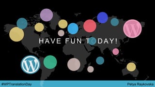 Petya Raykovska#WPTranslationDay
H A V E F U N T O D A Y !
 