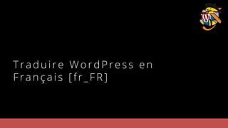 T raduire WordP ress en
Fra nçais [fr_FR]
 
