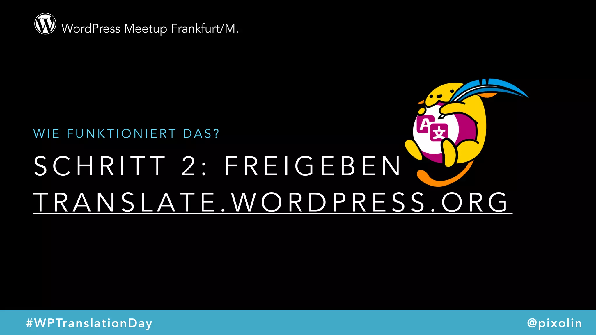 WordPress Meetup Frankfurt/M.
@pixolin#WPTranslationDay
S C H R I T T 2 : F R E I G E B E N  
T R A N S L A T E . W O R D P R E S S . O R G
W I E F U N K T I O N I E R T D A S ?
 