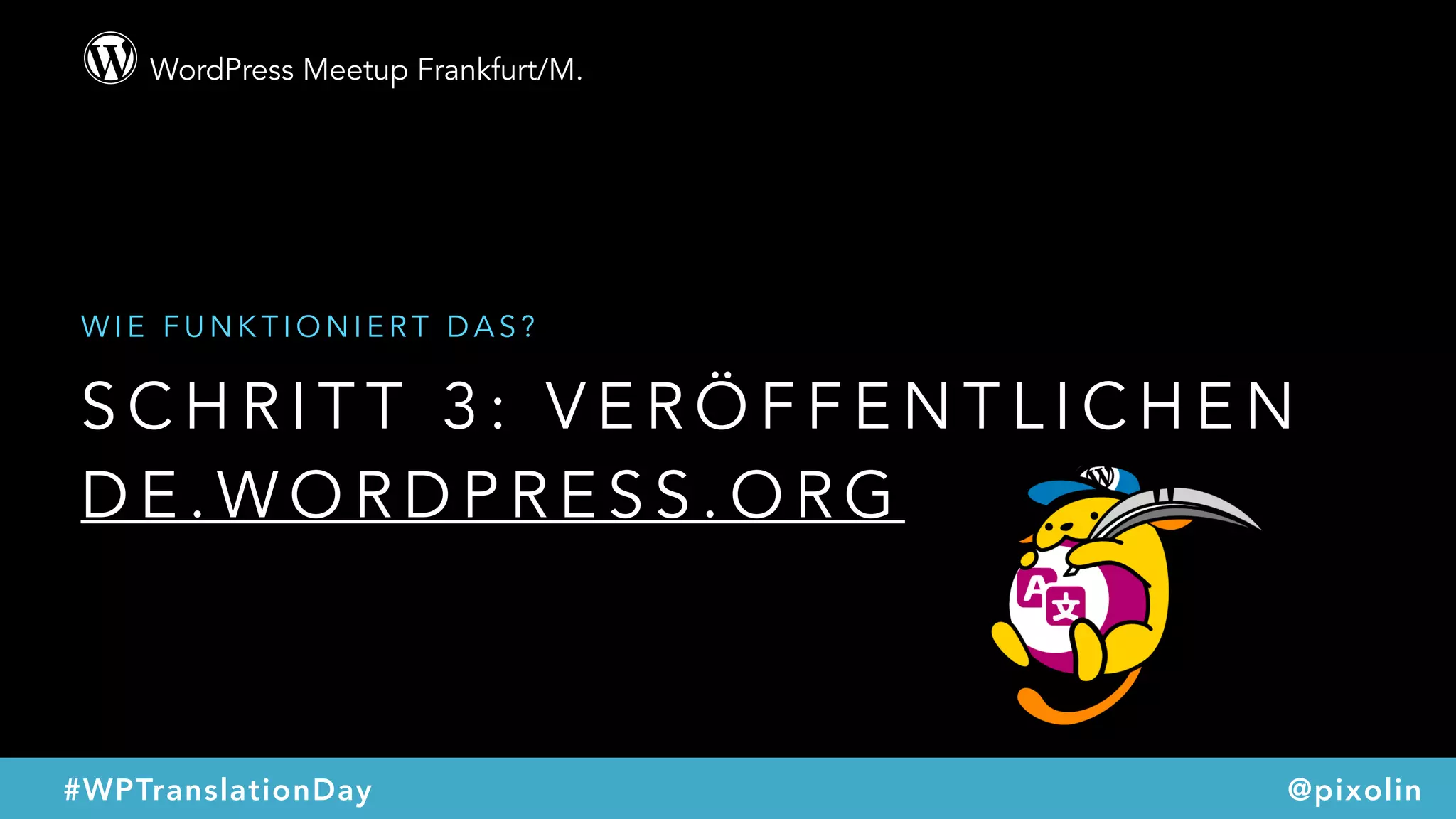 WordPress Meetup Frankfurt/M.
@pixolin#WPTranslationDay
S C H R I T T 3 : V E R Ö F F E N T L I C H E N  
D E . W O R D P R E S S . O R G
W I E F U N K T I O N I E R T D A S ?
 