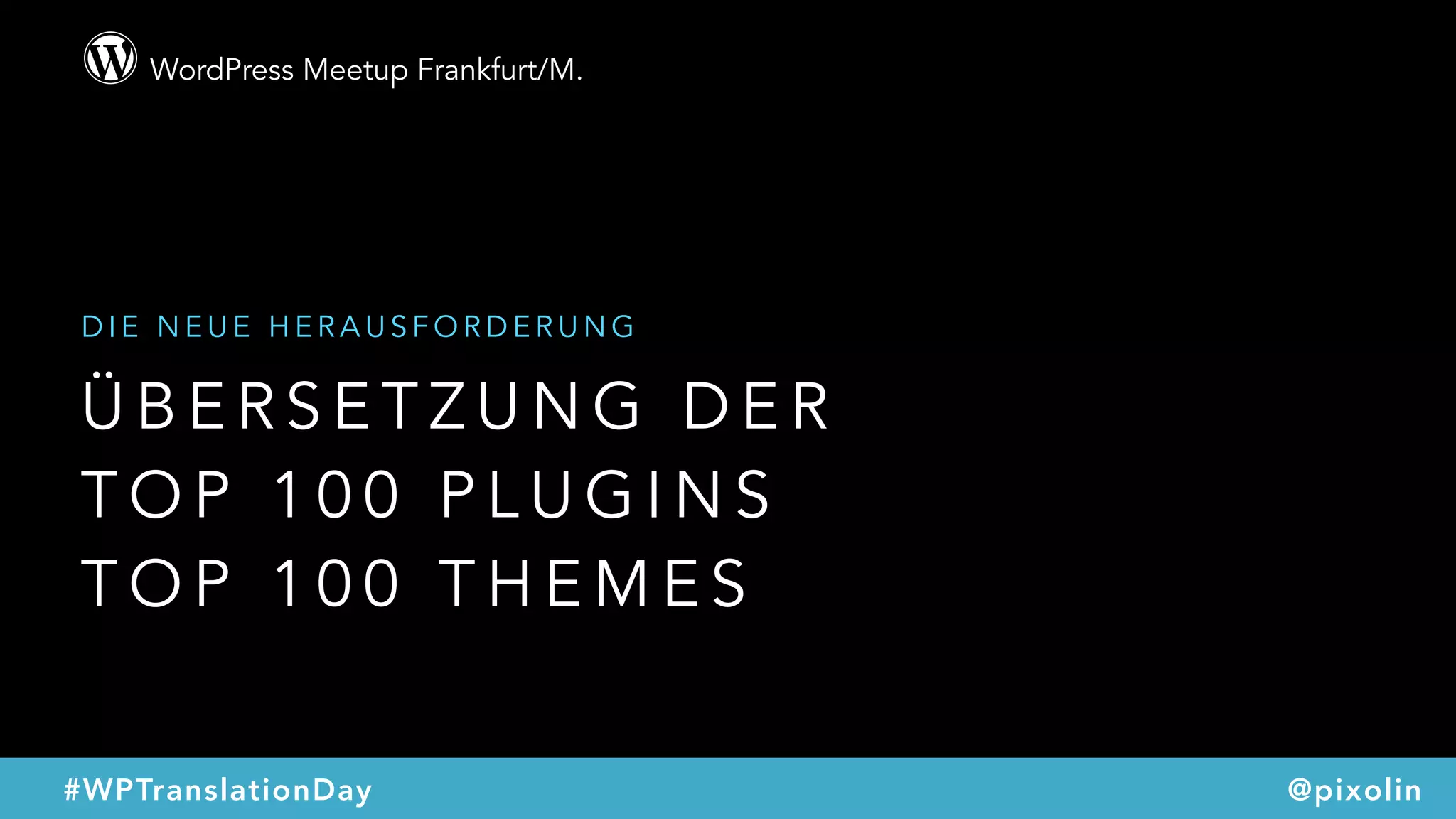 WordPress Meetup Frankfurt/M.
@pixolin#WPTranslationDay
Ü B E R S E T Z U N G D E R
T O P 1 0 0 P L U G I N S
T O P 1 0 0 T H E M E S
D I E N E U E H E R A U S F O R D E R U N G
 