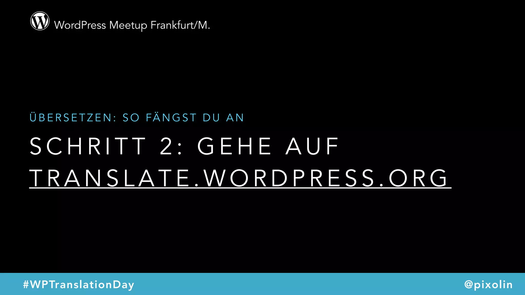 WordPress Meetup Frankfurt/M.
@pixolin#WPTranslationDay
S C H R I T T 2 : G E H E A U F  
T R A N S L A T E . W O R D P R E S S . O R G
Ü B E R S E T Z E N : S O FÄ N G S T D U A N
 