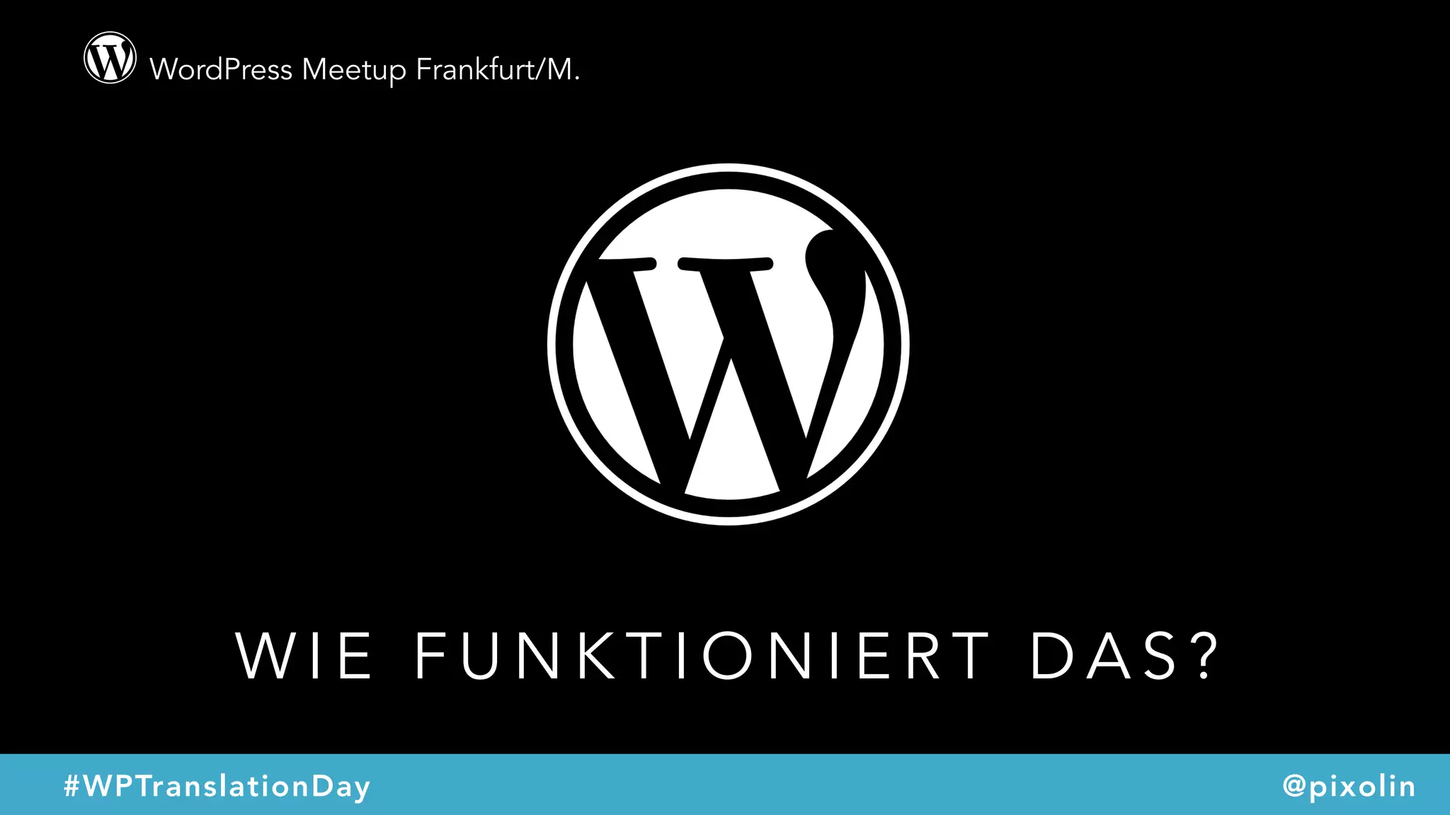 WordPress Meetup Frankfurt/M.
@pixolin#WPTranslationDay
W I E F U N K T I O N I E R T D A S ?
 