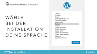 WordPress Meetup Frankfurt/M.
#WPTranslationDay @pixolin
WÄ H L E  
B E I D E R  
I N S TA L L AT I O N  
D E I N E S P R A C H E
 