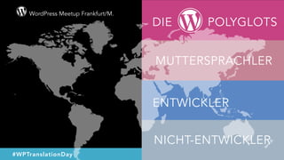 WordPress Meetup Frankfurt/M.
#WPTranslationDay @pixolin
MUTTERSPRACHLER
ENTWICKLER
NICHT-ENTWICKLER
DIE POLYGLOTS
 