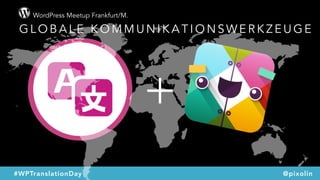 WordPress Meetup Frankfurt/M.
#WPTranslationDay @pixolin
+
G L O B A L E K O M M U N I K A T I O N S W E R K Z E U G E
 