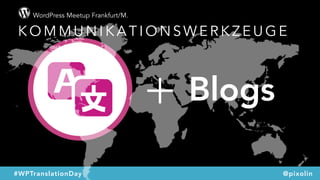 WordPress Meetup Frankfurt/M.
#WPTranslationDay @pixolin
+ Blogs
K O M M U N I K A T I O N S W E R K Z E U G E
 