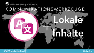 WordPress Meetup Frankfurt/M.
#WPTranslationDay @pixolin
+
Lokale 
Inhalte
K O M M U N I K A T I O N S W E R K Z E U G E
 