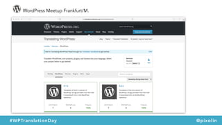 WordPress Meetup Frankfurt/M.
#WPTranslationDay @pixolin
 