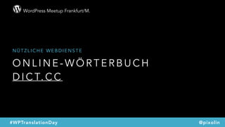 WordPress Meetup Frankfurt/M.
@pixolin#WPTranslationDay
O N L I N E - W Ö R T E R B U C H
D I C T. C C
N Ü T Z L I C H E W E B D I E N S T E
 