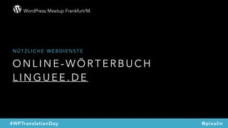 WordPress Meetup Frankfurt/M.
@pixolin#WPTranslationDay
O N L I N E - W Ö R T E R B U C H
L I N G U E E . D E
N Ü T Z L I C H E W E B D I E N S T E
 