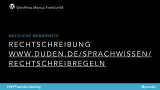 WordPress Meetup Frankfurt/M.
@pixolin#WPTranslationDay
R E C H T S C H R E I B U N G
W W W. D U D E N . D E / S P R A C H W I S S E N /
R E C H T S C H R E I B R E G E L N
N Ü T Z L I C H E W E B D I E N S T E
 