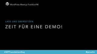 WordPress Meetup Frankfurt/M.
@pixolin#WPTranslationDay
Z E I T F Ü R E I N E D E M O !
L A S S U N S Ü B E R S E T Z E N
 