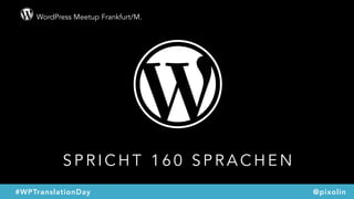 WordPress Meetup Frankfurt/M.
@pixolin#WPTranslationDay
S P R I C H T 1 6 0 S P R A C H E N
 