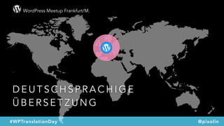 WordPress Meetup Frankfurt/M.
#WPTranslationDay @pixolin
D E U T S C H S P R A C H I G E
Ü B E R S E T Z U N G
 