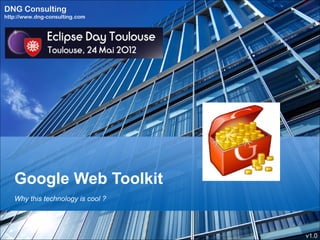 DNG Consulting
http://www.dng-consulting.com




   Google Web Toolkit
   Why this technology is cool ?




                                   v1.0
 